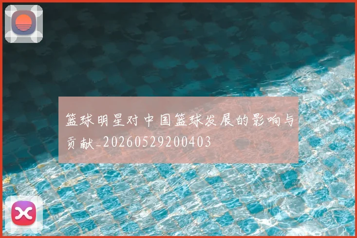 篮球明星对中国篮球发展的影响与贡献_20260529200403
