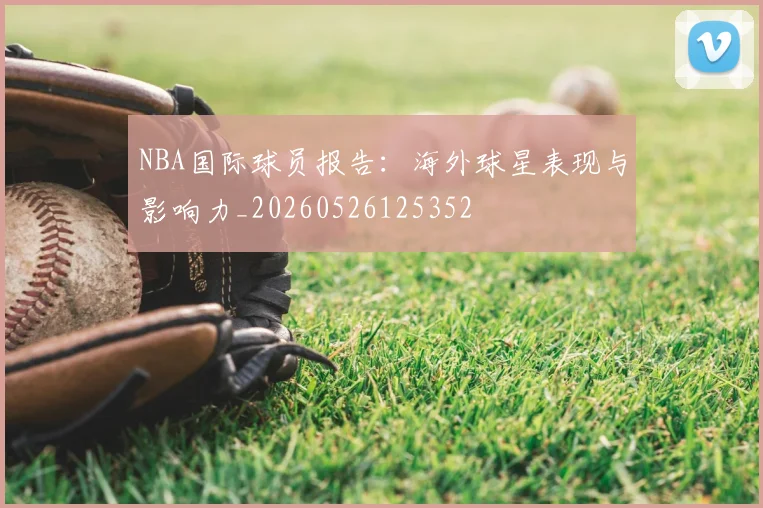NBA国际球员报告：海外球星表现与影响力_20260526125352