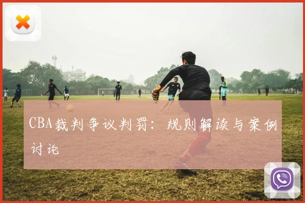 CBA裁判争议判罚:规则解读与案例讨论