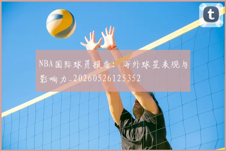 NBA国际球员报告:海外球星表现与影响力_20260526125352