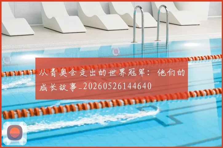 从青奥会走出的世界冠军:他们的成长故事_20260526144640