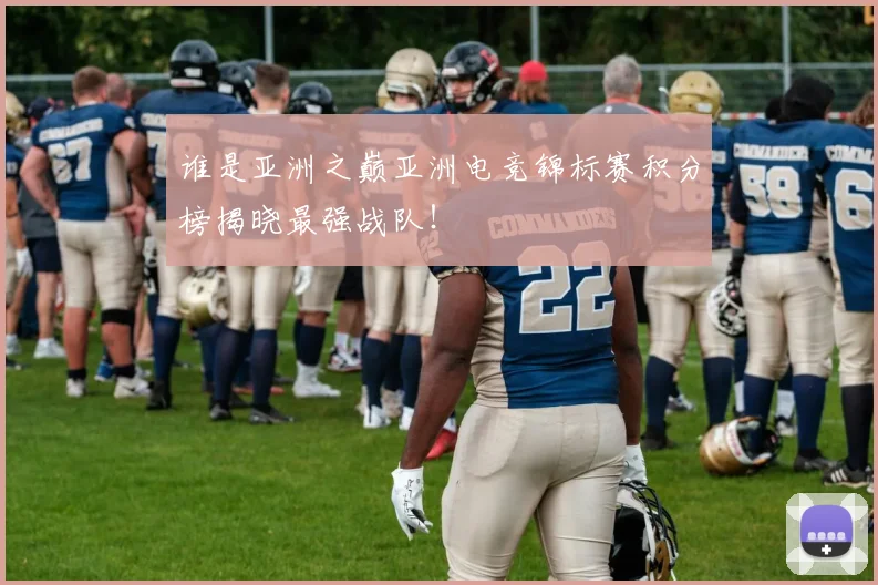 谁是亚洲之巅亚洲电竞锦标赛积分榜揭晓最强战队!
