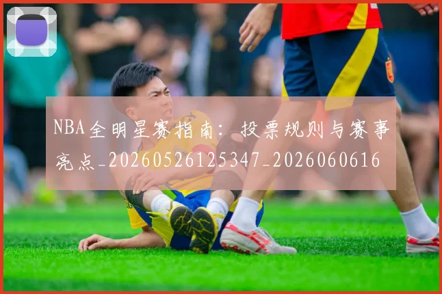 NBA全明星赛指南:投票规则与赛事亮点_20260526125347_20260606165617