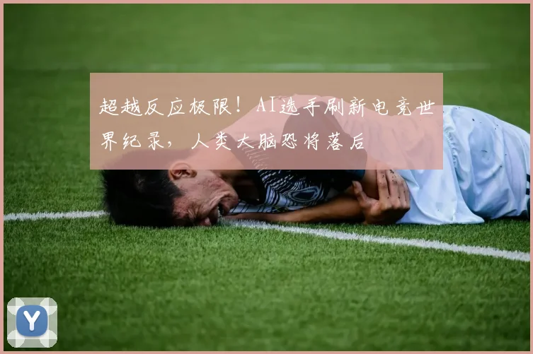 超越反应极限!AI选手刷新电竞世界纪录,人类大脑恐将落后