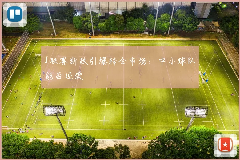 J联赛新政引爆转会市场,中小球队能否逆袭
