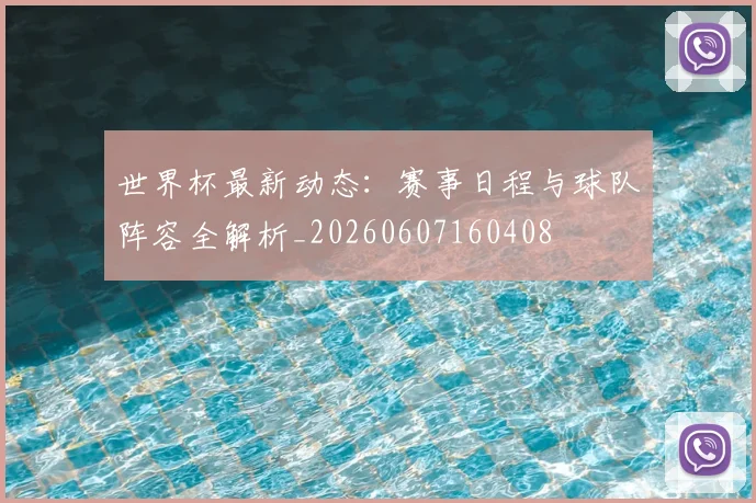 世界杯最新动态:赛事日程与球队阵容全解析_20260607160408