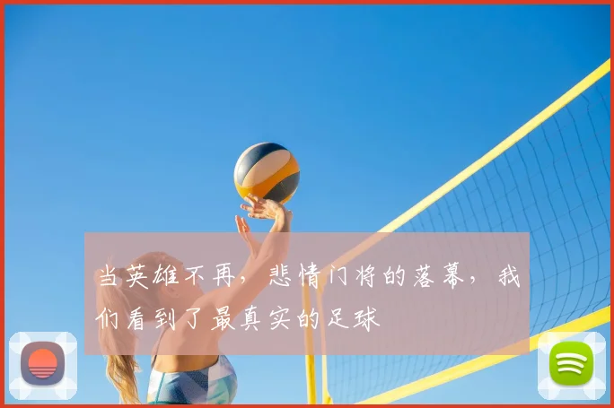 当英雄不再，悲情门将的落幕，我们看到了最真实的足球