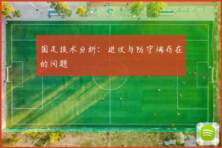 国足技术分析:进攻与防守端存在的问题