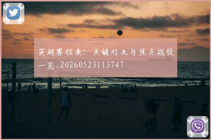 英超赛程表:关键对决与焦点战役一览_20260523113747