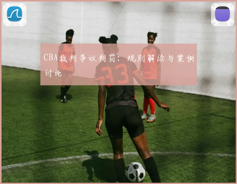 CBA裁判争议判罚:规则解读与案例讨论
