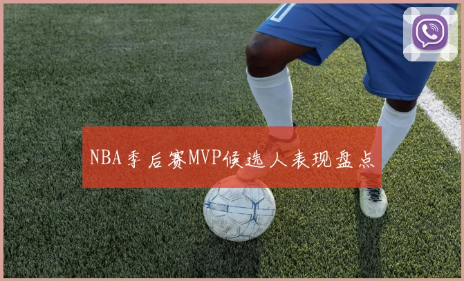 NBA季后赛MVP候选人表现盘点