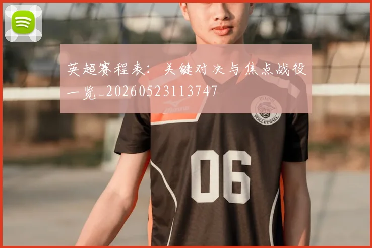 英超赛程表:关键对决与焦点战役一览_20260523113747