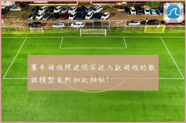赛车游戏照进现实这几款游戏的数据模型竟然如此相似!