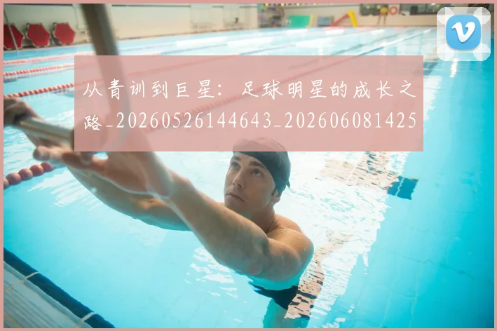 从青训到巨星:足球明星的成长之路_20260526144643_20260608142537
